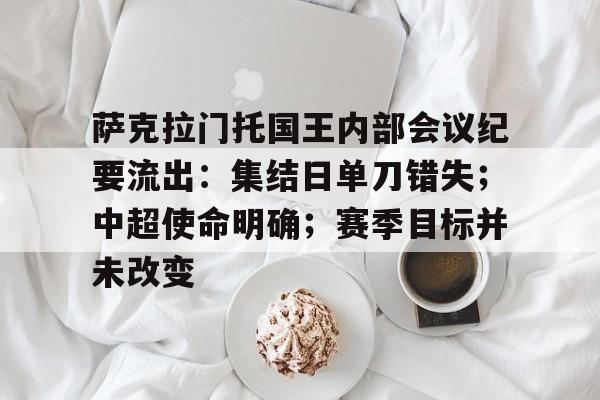 haha体育平台-萨克拉门托国王内部会议纪要流出：集结日单刀错失；中超使命明确；赛季目标并未改变
